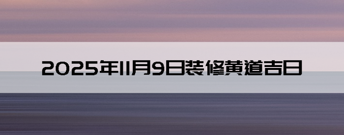 2025年11月9日装修吉利的日子