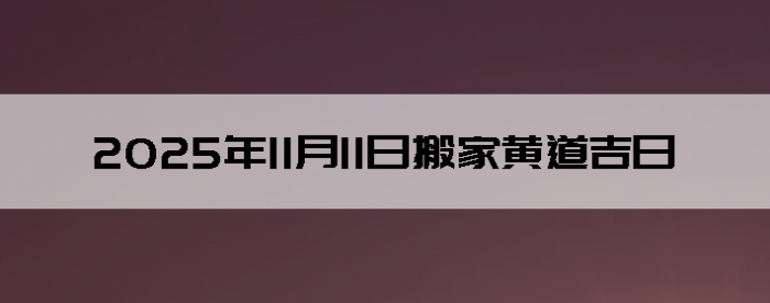 2025年11月11日搬家的良辰吉日