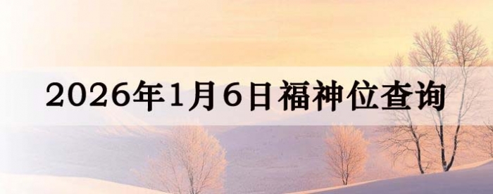 2026年1月6日福神方位全解析!