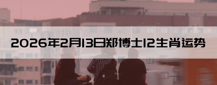 2026��2��13��֣��ʿ12��Ф����