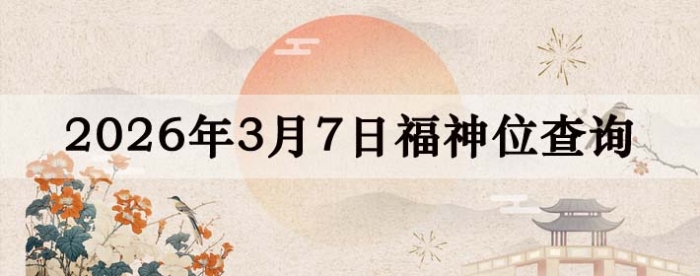 2026年3月7日福神方位全解析!