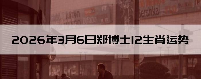 2026��3��6��֣��ʿ12��Ф����