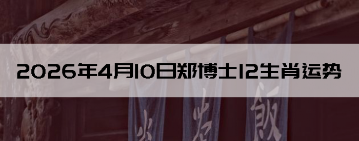 2026��4��10��֣��ʿ12��Ф����