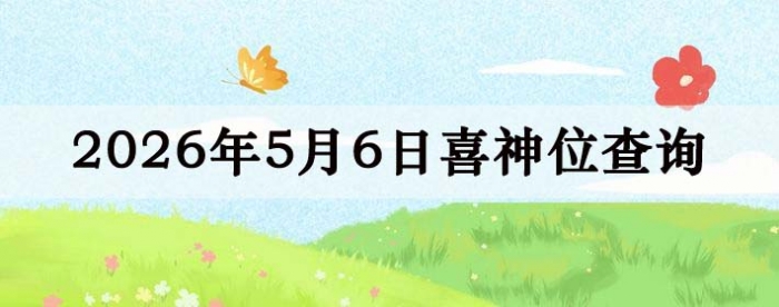 2026年5月6日喜神方位详细解析