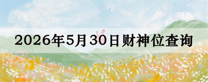 今日财神方位查询,今日打麻将吉位,5月30日财神方位