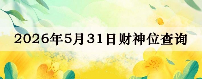 今日财神方位查询,打麻将吉位,5月31日财神方位