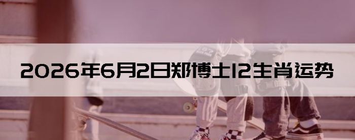 2026��6��2��֣��ʿ12��Ф����