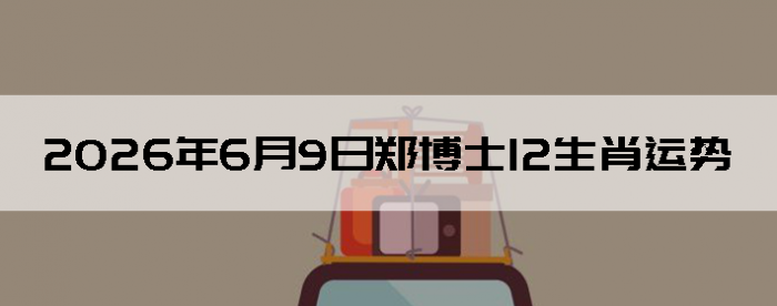 2026��6��9��֣��ʿ12��Ф����