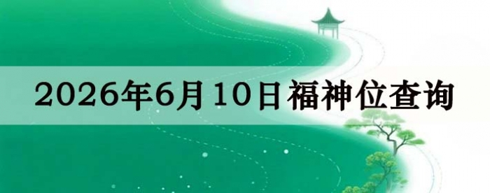 2026年6月10日福神方位全解析!