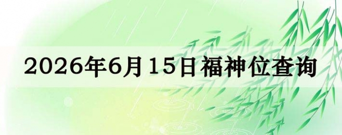2026年6月15日福神方位全解析!