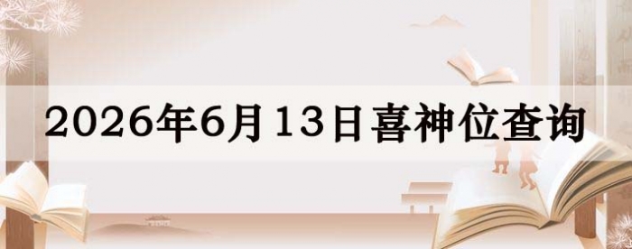 万年历喜神方位,今日喜神方位查询,6月13日喜神方位