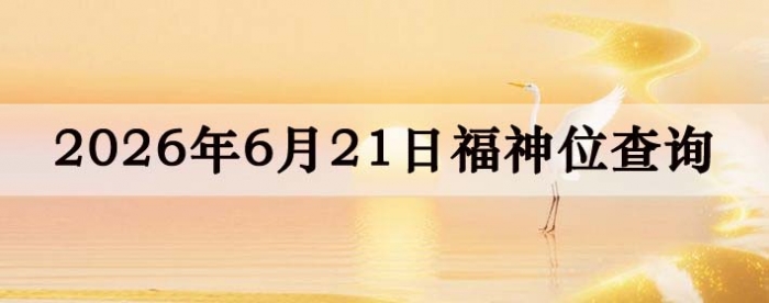 2026年6月21日福神方位全解析!