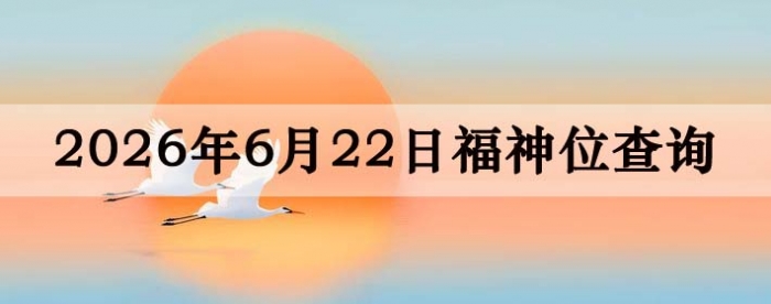 2026年6月22日福神方位全解析!