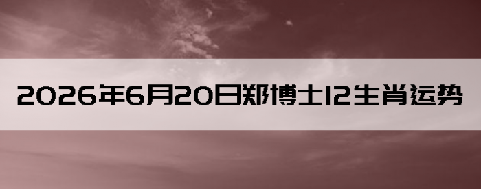 2026��6��20��֣��ʿ12��Ф����