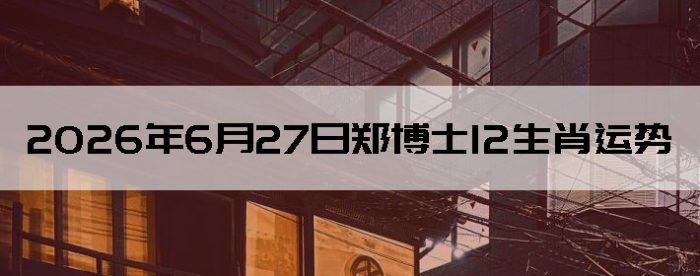 2026��6��27��֣��ʿ12��Ф����