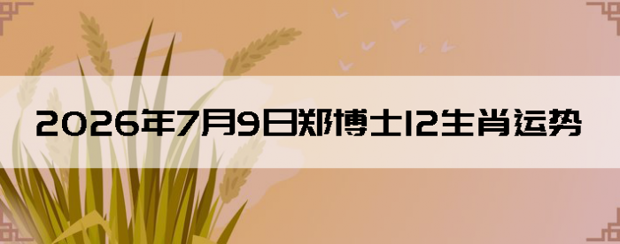 2026��7��9��֣��ʿ12��Ф����