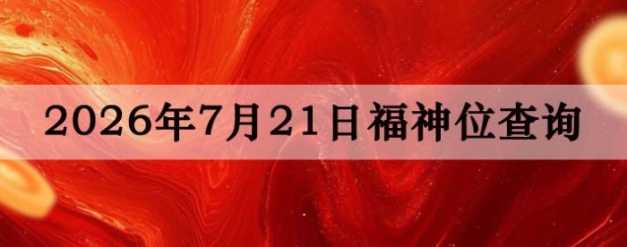 2026年7月21日福神方位全解析!