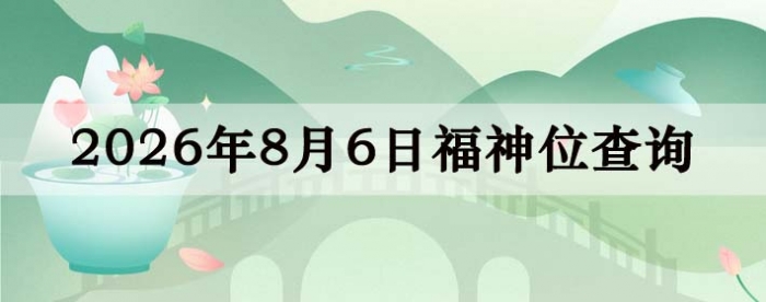 2026年8月6日福神方位全解析!