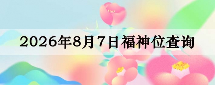 2026年8月7日福神方位全解析!