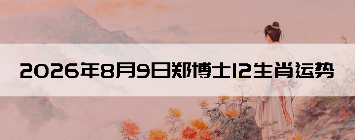 2026��8��9��֣��ʿ12��Ф����