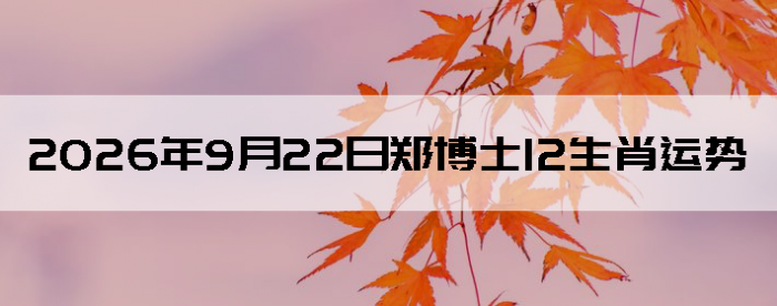 2026��9��22��֣��ʿ12��Ф����