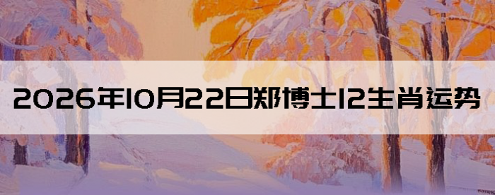 2026��10��22��֣��ʿ12��Ф����