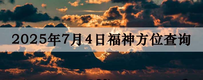 2025年7月4日福神方位全解析