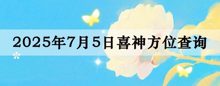 2025年7月5日喜神方位详细解析