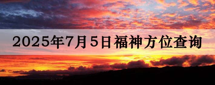 2025年7月5日福神方位全解析!