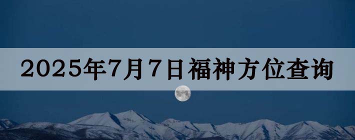 2025年7月7日福神方位全解析!