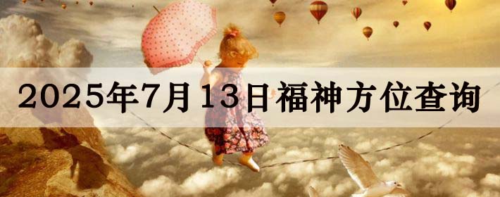 2025年7月13日福神方位全解析!