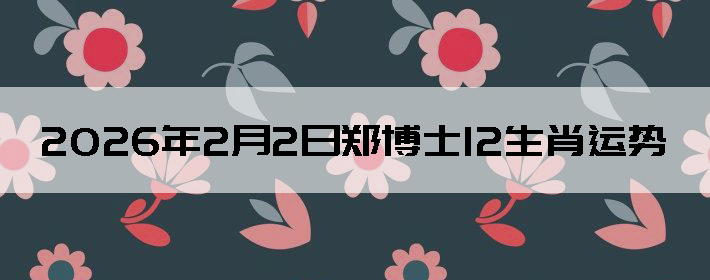 2026��2��2��֣��ʿ12��Ф����