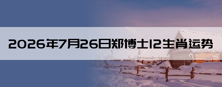 2026��7��26��֣��ʿ12��Ф����
